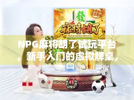 NPG麻将胡了试玩平台，新手入门的虚拟牌桌，还是暗藏套路的陷阱？