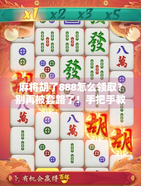 麻将胡了888怎么领取?别再被套路了!手把手教你合法合规拿奖励! 麻将胡了888怎么领取?别再被套路了!手把手教你合法合规拿奖励!