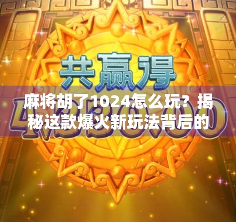 麻将胡了1024怎么玩?揭秘这款爆火新玩法背后的策略与乐趣! 麻将胡了1024怎么玩?揭秘这款爆火新玩法背后的策略与乐趣!