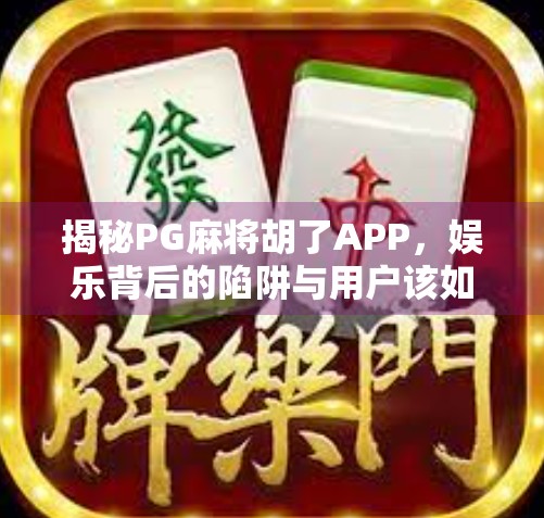 揭秘PG麻将胡了APP，娱乐背后的陷阱与用户该如何理性选择？