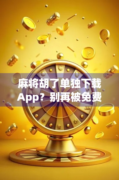 麻将胡了单独下载App？别再被免费套路了！教你避坑指南