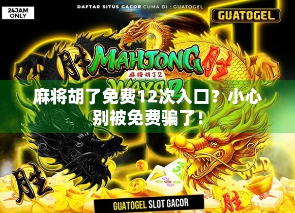 麻将胡了免费12次入口?小心别被免费骗了! 麻将胡了免费12次入口?小心别被免费骗了!
