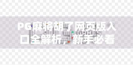 PG麻将胡了网页版入口全解析，新手必看！如何轻松上手在线麻将新玩法？