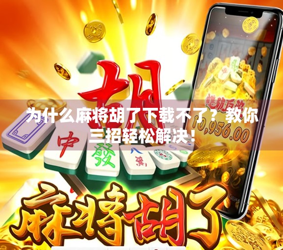 为什么麻将胡了下载不了？教你三招轻松解决！