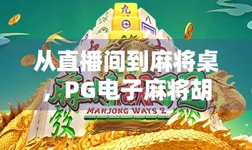 从直播间到麻将桌，PG电子麻将胡了2为何成为全民娱乐新宠？
