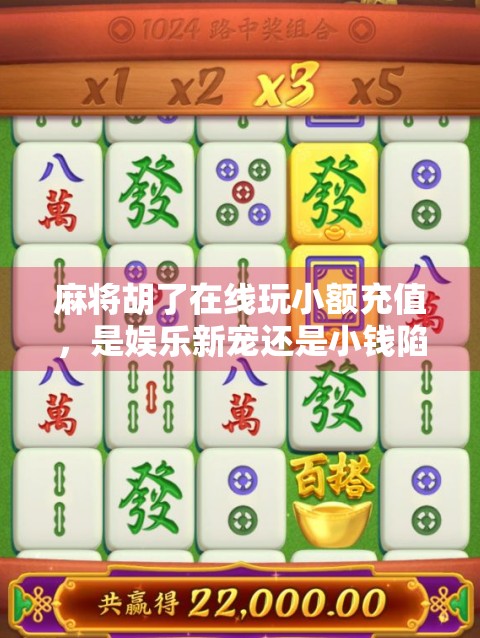 麻将胡了在线玩小额充值，是娱乐新宠还是小钱陷阱？