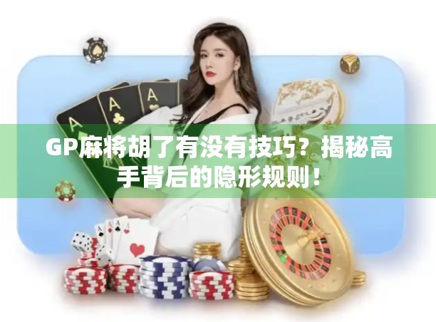 GP麻将胡了有没有技巧?揭秘高手背后的隐形规则! GP麻将胡了有没有技巧?揭秘高手背后的隐形规则!
