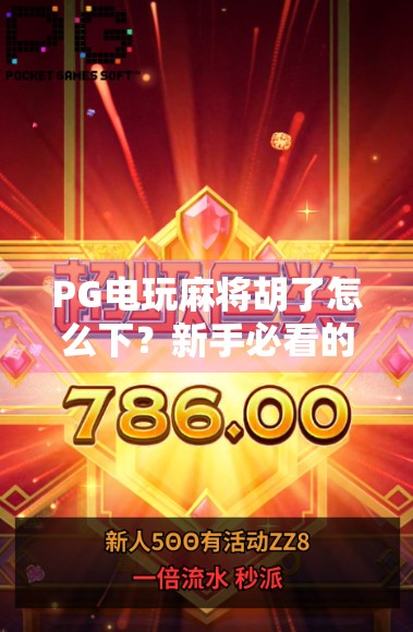 PG电玩麻将胡了怎么下？新手必看的胡牌秘籍与平台避坑指南！