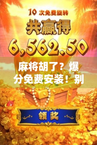 麻将胡了？爆分免费安装！别让福利变成你的陷阱