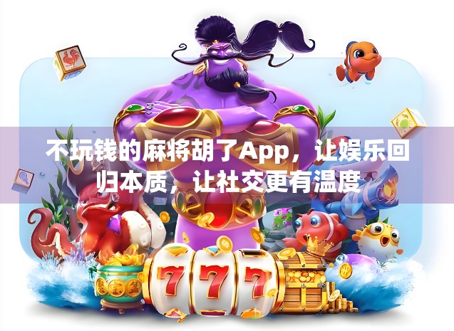 不玩钱的麻将胡了App，让娱乐回归本质，让社交更有温度