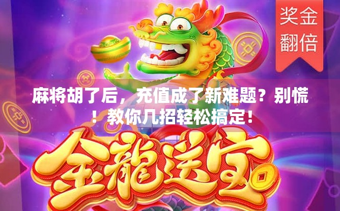 麻将胡了后，充值成了新难题？别慌！教你几招轻松搞定！