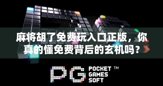 麻将胡了免费玩入口正版，你真的懂免费背后的玄机吗？