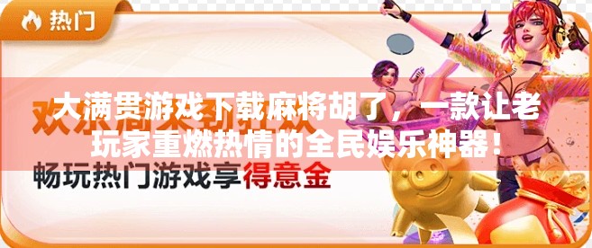 大满贯游戏下载麻将胡了,一款让老玩家重燃热情的全民娱乐神器! 大满贯游戏下载麻将胡了,一款让老玩家重燃热情的全民娱乐神器!