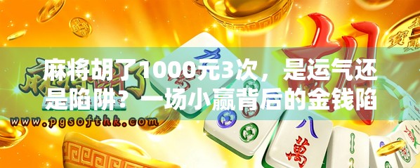 麻将胡了1000元3次，是运气还是陷阱？一场小赢背后的金钱陷阱与心理博弈