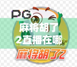 麻将胡了2直播在哪看？全网最全观看指南来了！