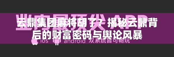 云鼎集团麻将胡了?揭秘云鼎背后的财富密码与舆论风暴 云鼎集团麻将胡了?揭秘云鼎背后的财富密码与舆论风暴