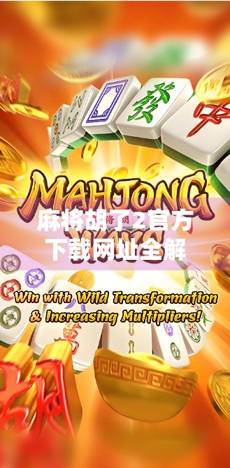 麻将胡了2官方下载网址全解析，如何安全获取正版游戏？新手必看攻略！