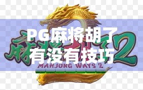 PG麻将胡了有没有技巧？揭秘高手背后的隐藏规则与实战心法！