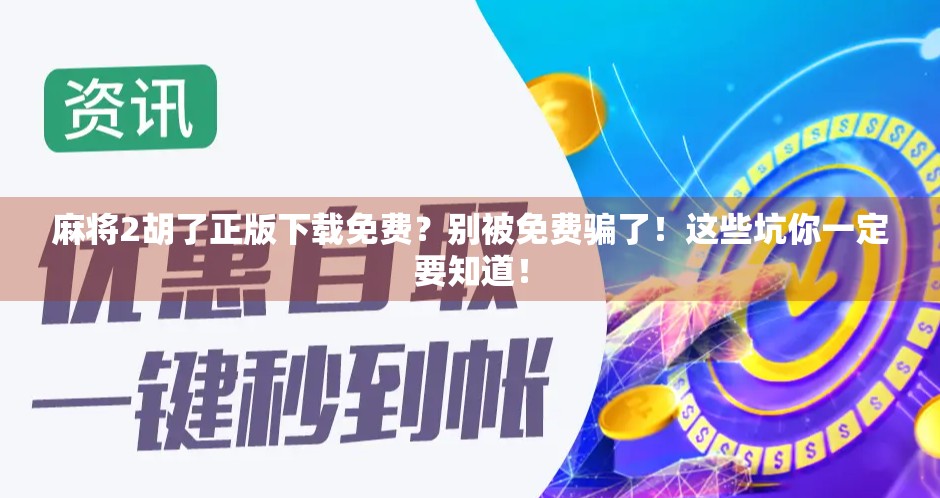 麻将2胡了正版下载免费？别被免费骗了！这些坑你一定要知道！