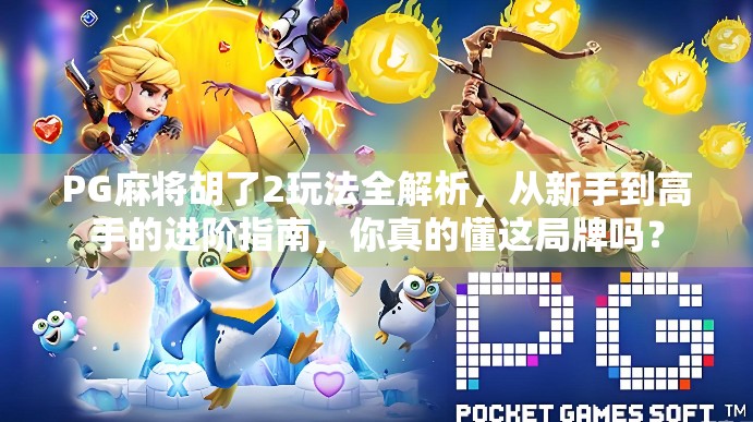 PG麻将胡了2玩法全解析，从新手到高手的进阶指南，你真的懂这局牌吗？