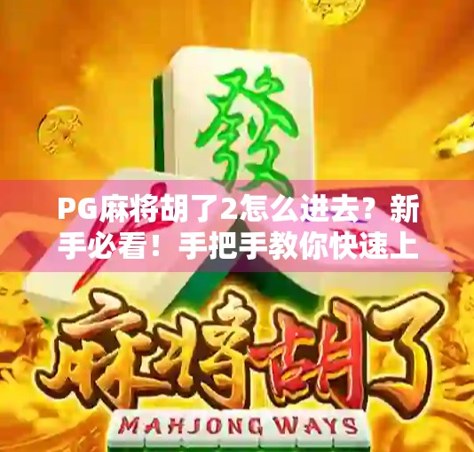 PG麻将胡了2怎么进去？新手必看！手把手教你快速上手这款火爆全国的麻将游戏