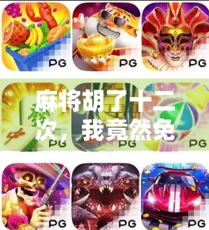 麻将胡了十二次,我竟然免费旋转了一整晚!这波操作太值了! 麻将胡了十二次,我竟然免费旋转了一整晚!这波操作太值了!