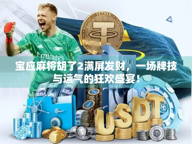 宝应麻将胡了2满屏发财，一场牌技与运气的狂欢盛宴！