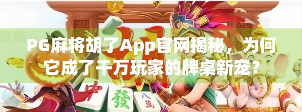 PG麻将胡了App官网揭秘，为何它成了千万玩家的牌桌新宠？