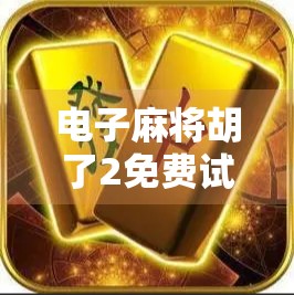 电子麻将胡了2免费试玩全解析，新手友好、玩法升级，这波麻坛新宠真香了！