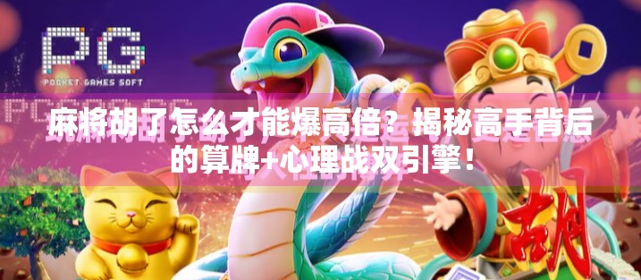 麻将胡了怎么才能爆高倍?揭秘高手背后的算牌+心理战双引擎! 麻将胡了怎么才能爆高倍?揭秘高手背后的算牌+心理战双引擎!