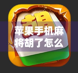苹果手机麻将胡了怎么玩？新手必看！手把手教你从零上手，轻松成为麻将高手！