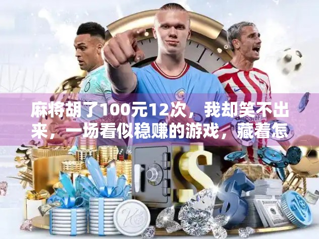 麻将胡了100元12次，我却笑不出来，一场看似稳赚的游戏，藏着怎样的人性陷阱？