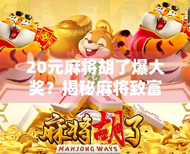 20元麻将胡了爆大奖?揭秘麻将致富梦背后的真相与陷阱! 20元麻将胡了爆大奖?揭秘麻将致富梦背后的真相与陷阱!