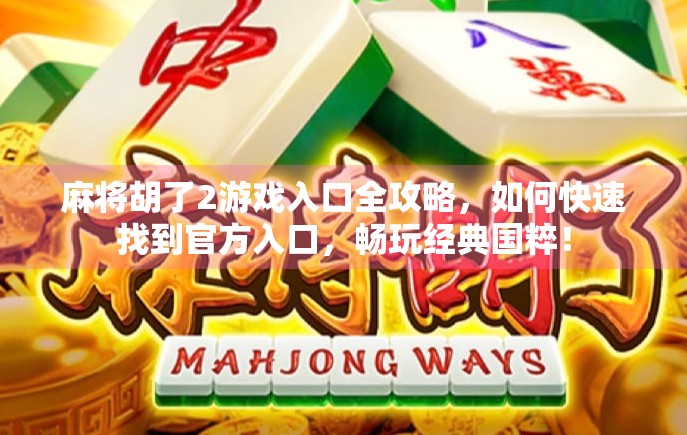 麻将胡了2游戏入口全攻略，如何快速找到官方入口，畅玩经典国粹！