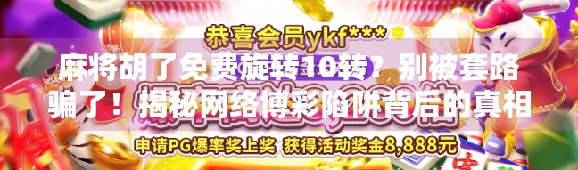 麻将胡了免费旋转10转?别被套路骗了!揭秘网络博彩陷阱背后的真相 麻将胡了免费旋转10转?别被套路骗了!揭秘网络博彩陷阱背后的真相