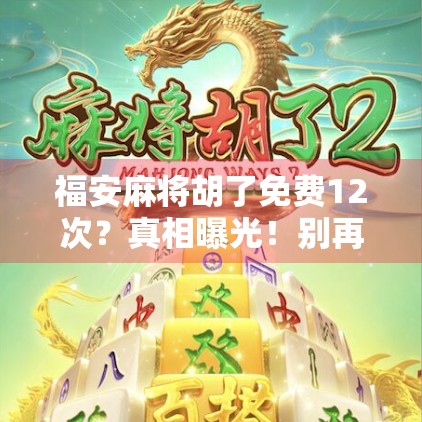 福安麻将胡了免费12次？真相曝光！别再被免费胡牌套路骗了！
