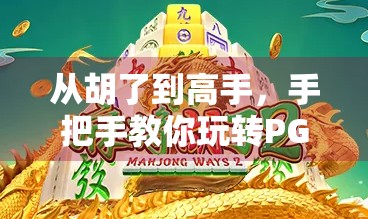 从胡了到高手,手把手教你玩转PG电玩麻将,轻松上分不翻车! 从胡了到高手,手把手教你玩转PG电玩麻将,轻松上分不翻车!