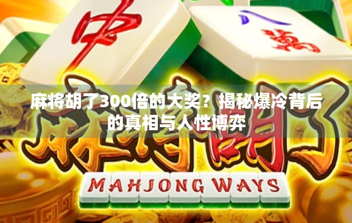 麻将胡了300倍的大奖？揭秘爆冷背后的真相与人性博弈