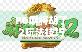 PG麻将胡了2玩法技巧全解析，从新手到高手的进阶之路