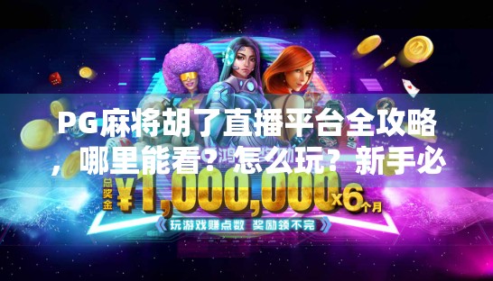 PG麻将胡了直播平台全攻略,哪里能看?怎么玩?新手必看避坑指南! PG麻将胡了直播平台全攻略,哪里能看?怎么玩?新手必看避坑指南!