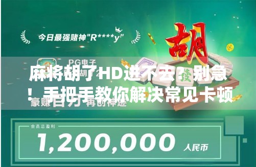 麻将胡了HD进不去?别急!手把手教你解决常见卡顿与登录问题 麻将胡了HD进不去?别急!手把手教你解决常见卡顿与登录问题