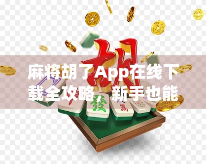 麻将胡了App在线下载全攻略,新手也能秒变高手的神器! 麻将胡了App在线下载全攻略,新手也能秒变高手的神器!