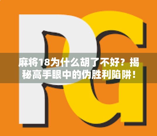 麻将18为什么胡了不好？揭秘高手眼中的伪胜利陷阱！