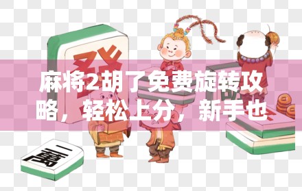麻将2胡了免费旋转攻略，轻松上分，新手也能秒变老手！