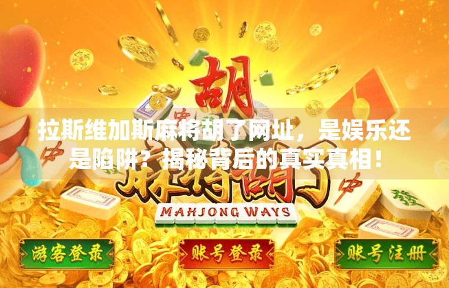 拉斯维加斯麻将胡了网址,是娱乐还是陷阱?揭秘背后的真实真相! 拉斯维加斯麻将胡了网址,是娱乐还是陷阱?揭秘背后的真实真相!