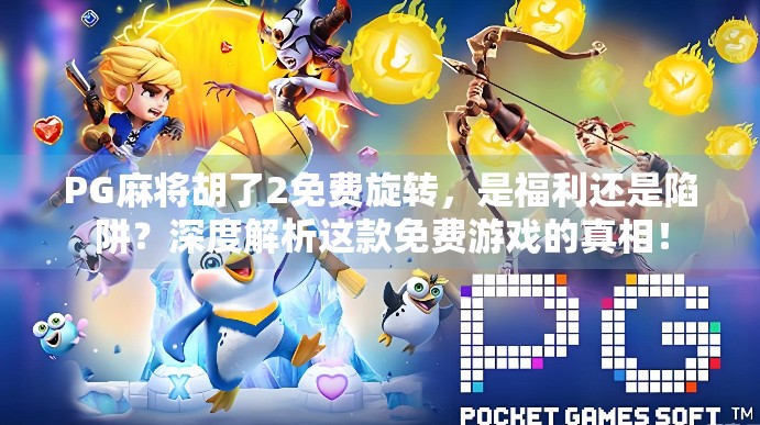 PG麻将胡了2免费旋转，是福利还是陷阱？深度解析这款免费游戏的真相！