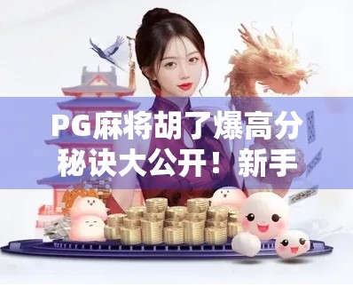 PG麻将胡了爆高分秘诀大公开！新手也能秒变高手，这样打分直接拉满！