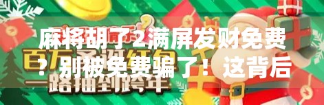 麻将胡了2满屏发财免费?别被免费骗了!这背后藏着什么套路? 麻将胡了2满屏发财免费?别被免费骗了!这背后藏着什么套路?