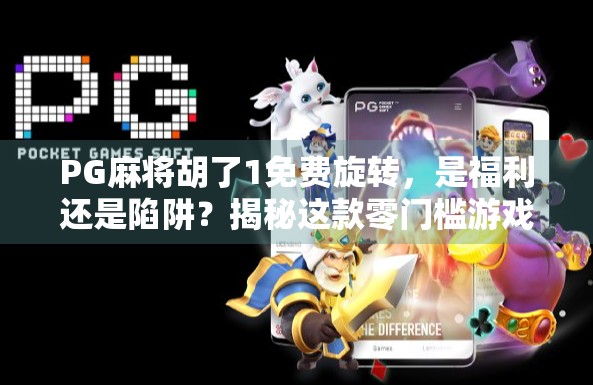 PG麻将胡了1免费旋转，是福利还是陷阱？揭秘这款零门槛游戏背后的真相！