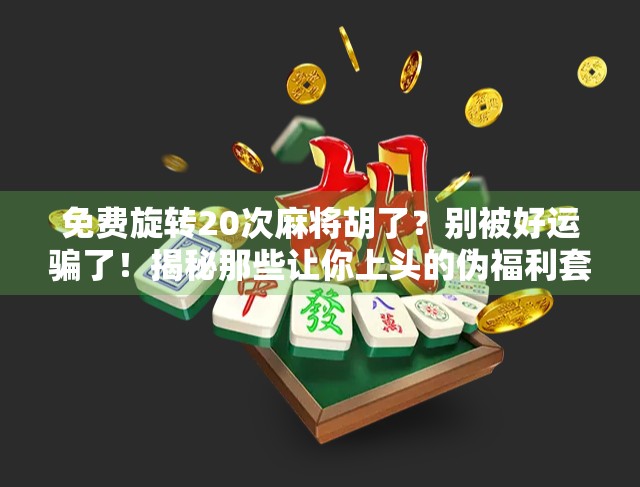 免费旋转20次麻将胡了？别被好运骗了！揭秘那些让你上头的伪福利套路